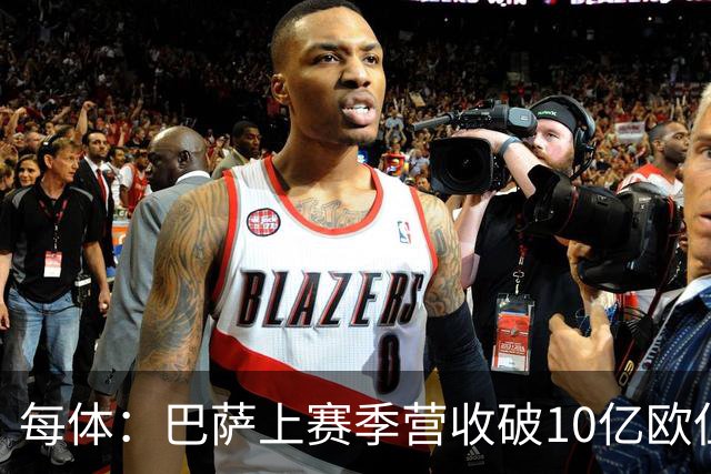 每体：巴萨上赛季营收破10亿欧但净亏损1800万 财务结构依然严苛