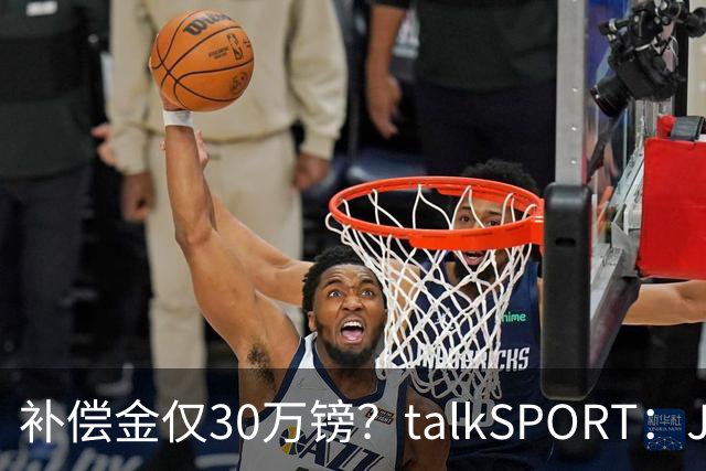 补偿金仅30万镑？talkSPORT：JJ·加布如果想去皇马 面临多项障碍